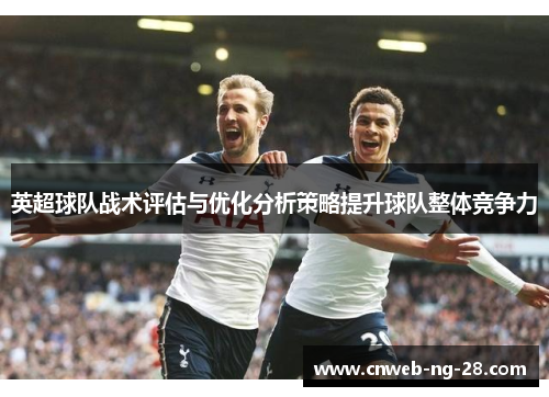 英超球队战术评估与优化分析策略提升球队整体竞争力 英超球队战术评估与优化分析策略提升球队整体竞争力