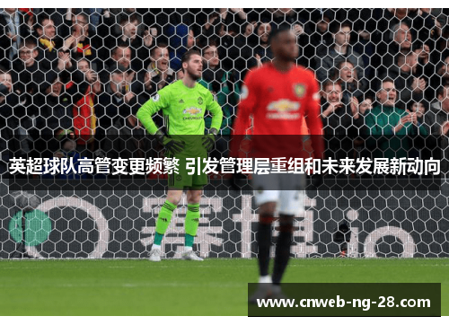 英超球队高管变更频繁 引发管理层重组和未来发展新动向 英超球队高管变更频繁 引发管理层重组和未来发展新动向