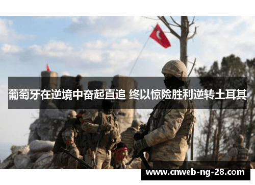葡萄牙在逆境中奋起直追 终以惊险胜利逆转土耳其 葡萄牙在逆境中奋起直追 终以惊险胜利逆转土耳其