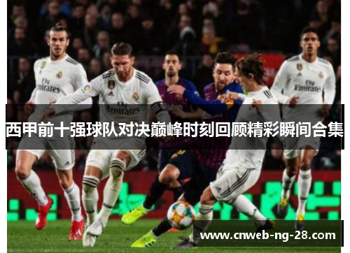 西甲前十强球队对决巅峰时刻回顾精彩瞬间合集 西甲前十强球队对决巅峰时刻回顾精彩瞬间合集