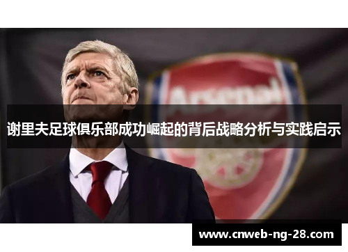 谢里夫足球俱乐部成功崛起的背后战略分析与实践启示 谢里夫足球俱乐部成功崛起的背后战略分析与实践启示