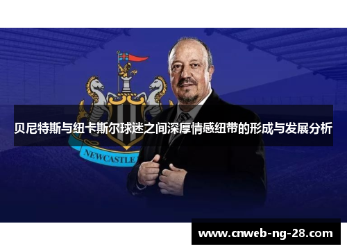 贝尼特斯与纽卡斯尔球迷之间深厚情感纽带的形成与发展分析