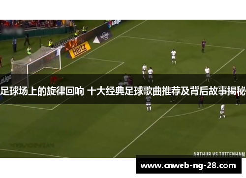 足球场上的旋律回响 十大经典足球歌曲推荐及背后故事揭秘