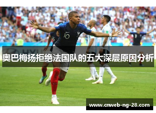 奥巴梅扬拒绝法国队的五大深层原因分析 奥巴梅扬拒绝法国队的五大深层原因分析