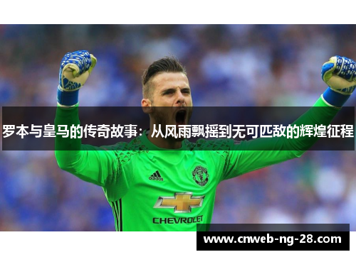 罗本与皇马的传奇故事：从风雨飘摇到无可匹敌的辉煌征程