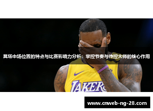 莫塔中场位置的特点与比赛影响力分析:掌控节奏与传控大师的核心作用 莫塔中场位置的特点与比赛影响力分析:掌控节奏与传控大师的核心作用