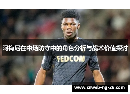 阿梅尼在中场防守中的角色分析与战术价值探讨 阿梅尼在中场防守中的角色分析与战术价值探讨