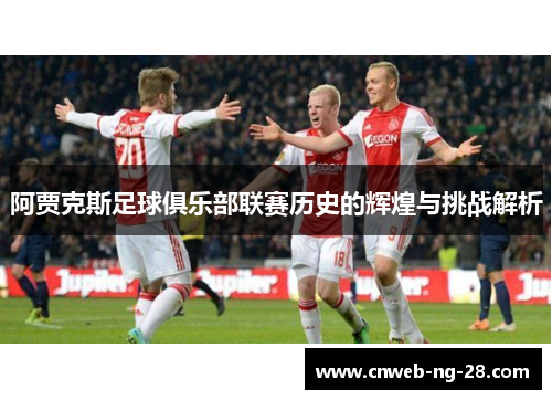 阿贾克斯足球俱乐部联赛历史的辉煌与挑战解析 阿贾克斯足球俱乐部联赛历史的辉煌与挑战解析