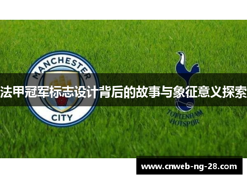 法甲冠军标志设计背后的故事与象征意义探索