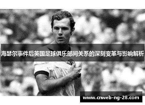 海瑟尔事件后英国足球俱乐部间关系的深刻变革与影响解析 海瑟尔事件后英国足球俱乐部间关系的深刻变革与影响解析