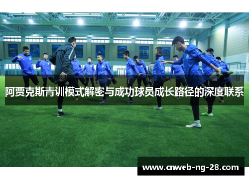 阿贾克斯青训模式解密与成功球员成长路径的深度联系 阿贾克斯青训模式解密与成功球员成长路径的深度联系