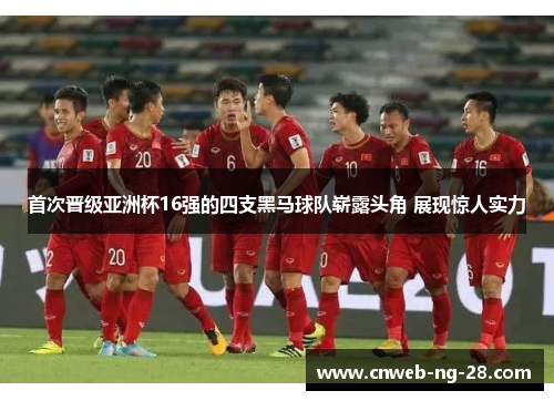首次晋级亚洲杯16强的四支黑马球队崭露头角 展现惊人实力