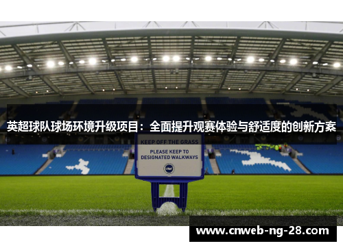 英超球队球场环境升级项目：全面提升观赛体验与舒适度的创新方案