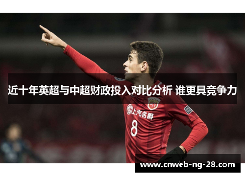 近十年英超与中超财政投入对比分析 谁更具竞争力