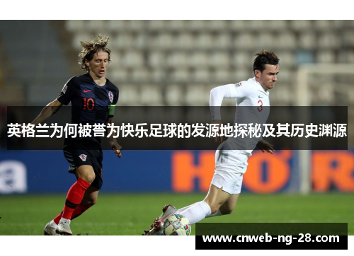 英格兰为何被誉为快乐足球的发源地探秘及其历史渊源