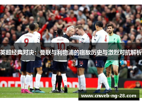 英超经典对决：曼联与利物浦的宿敌历史与激烈对抗解析