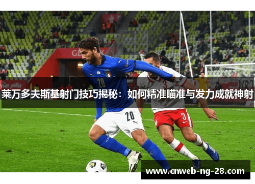 莱万多夫斯基射门技巧揭秘：如何精准瞄准与发力成就神射