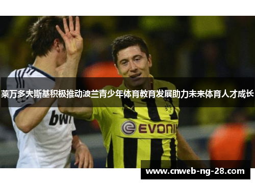 莱万多夫斯基积极推动波兰青少年体育教育发展助力未来体育人才成长