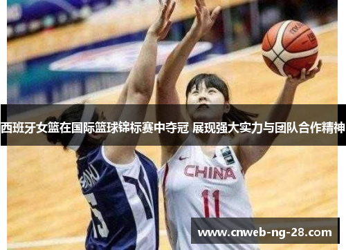 西班牙女篮在国际篮球锦标赛中夺冠 展现强大实力与团队合作精神
