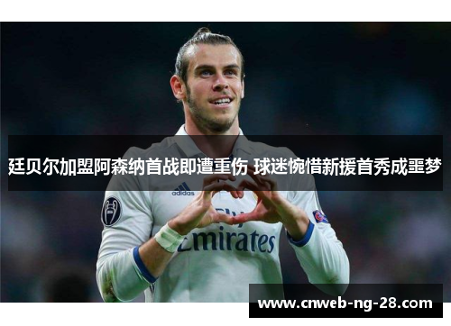 廷贝尔加盟阿森纳首战即遭重伤 球迷惋惜新援首秀成噩梦