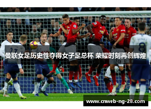 曼联女足历史性夺得女子足总杯 荣耀时刻再创辉煌