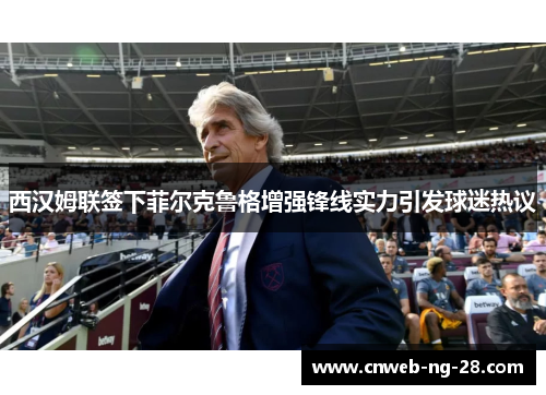 西汉姆联签下菲尔克鲁格增强锋线实力引发球迷热议