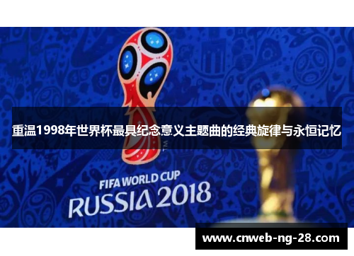 重温1998年世界杯最具纪念意义主题曲的经典旋律与永恒记忆